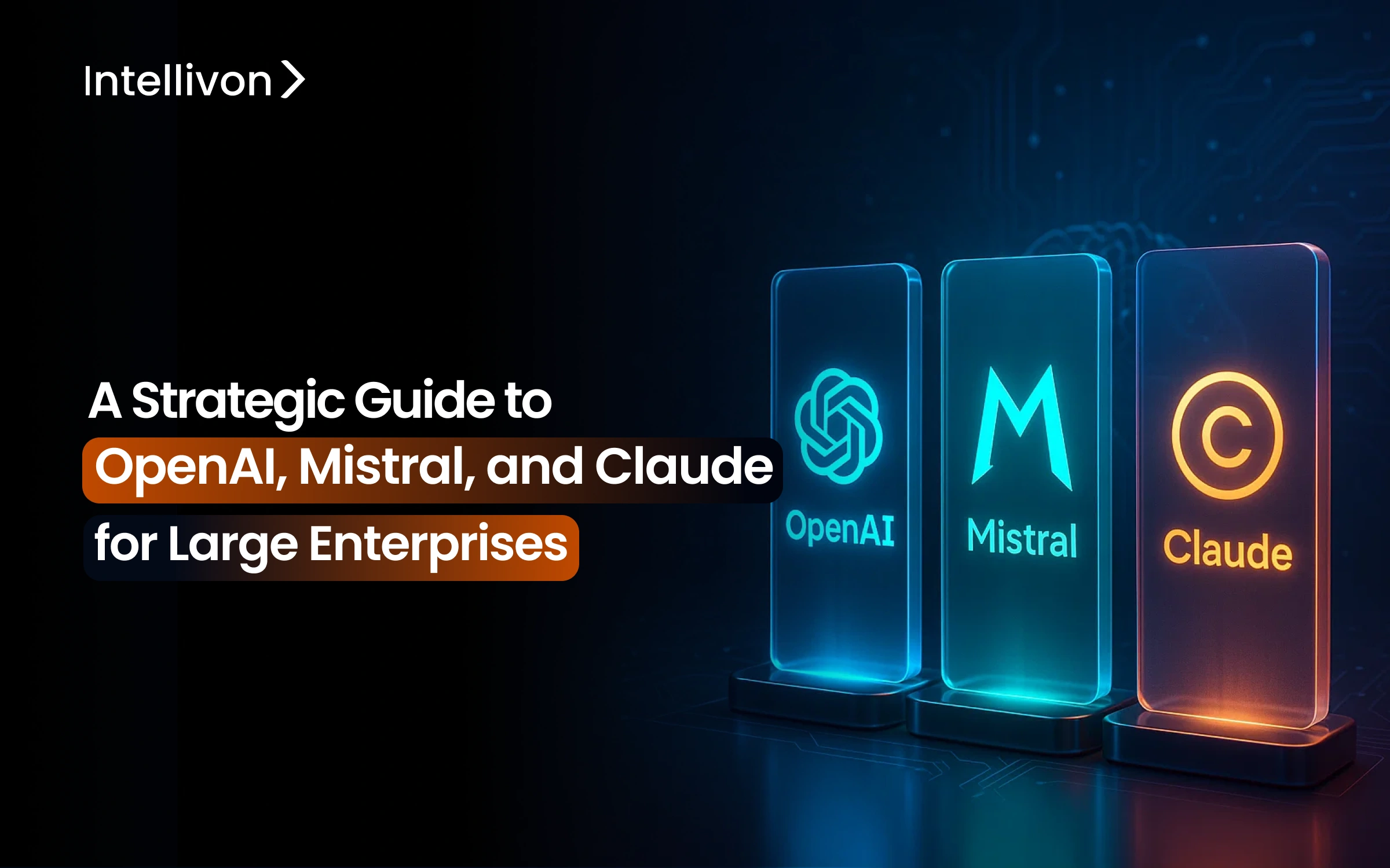 A Strategic Guide to OpenAI_ Mistral_ and Claude for Large Enterprises