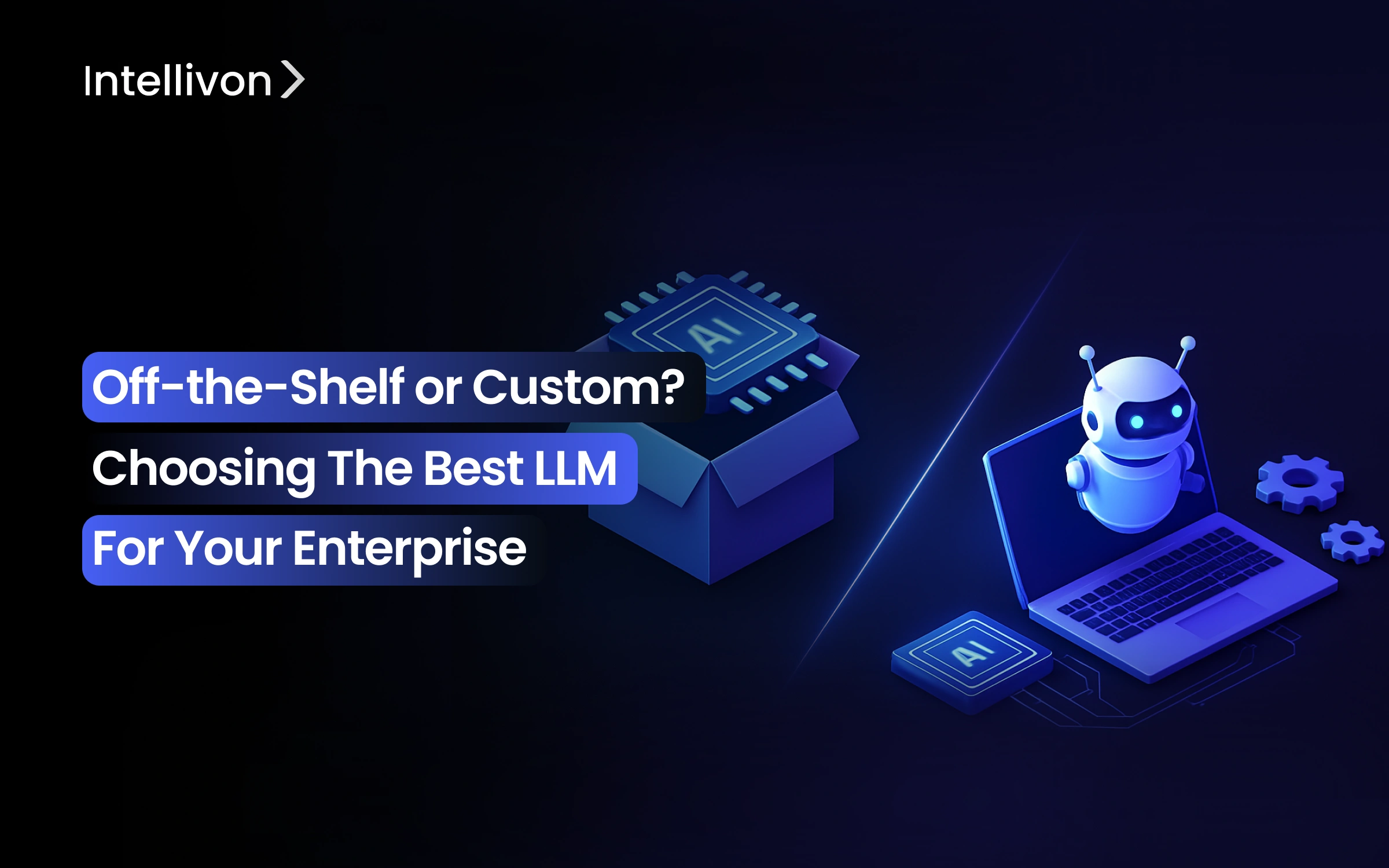 Off-the-Shelf or Custom? Choosing the Best LLM for Your Enterprise